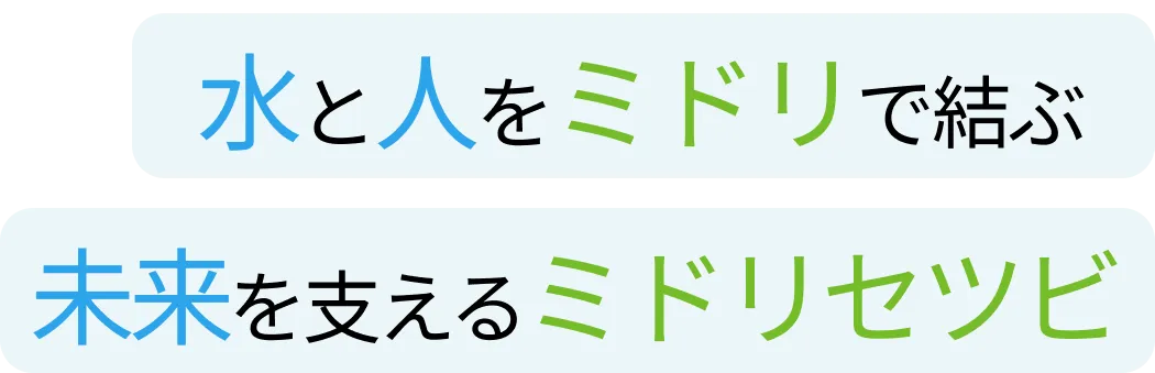 水と人をミドリで結ぶ 未来を支えるミドリセツビ